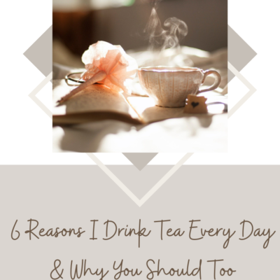 6 Reasons I Drink Tea Every Day and You Should Too – Plus Some Of My Current Faves!